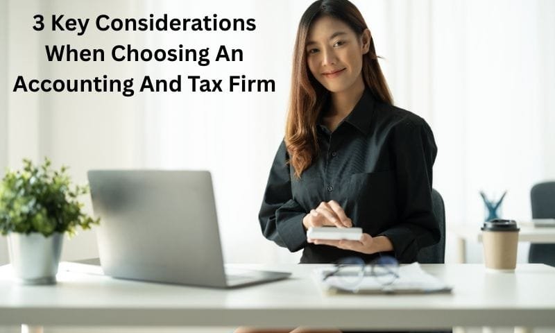 3 Key Considerations When Choosing An Accounting And Tax Firm