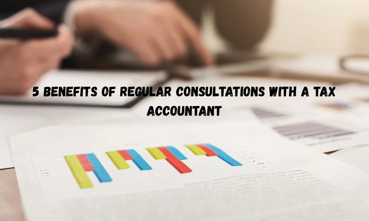 5 Benefits Of Regular Consultations With A Tax Accountant