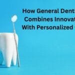 How General Dentistry Combines Innovation With Personalized Care