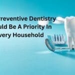 Why Preventive Dentistry Should Be A Priority In Every Household
