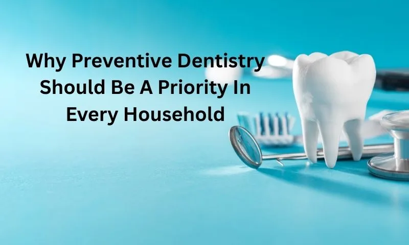 Why Preventive Dentistry Should Be A Priority In Every Household