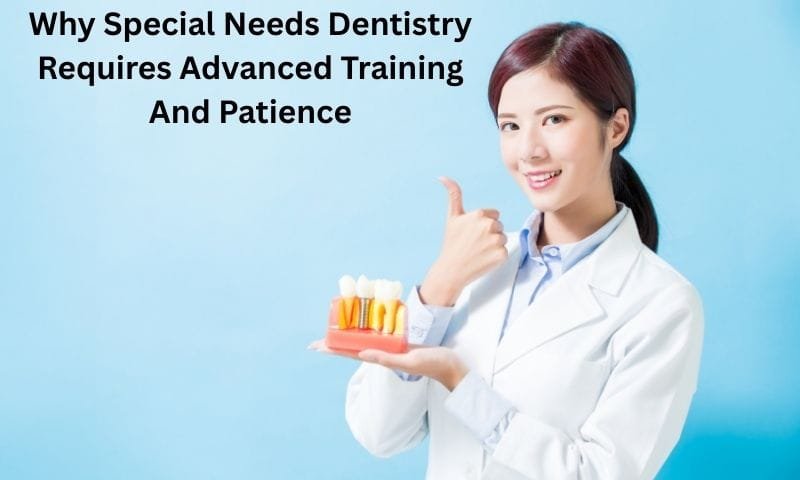 Why Special Needs Dentistry Requires Advanced Training And Patience