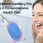 How General Dentistry Fits Into A Comprehensive Health Plan