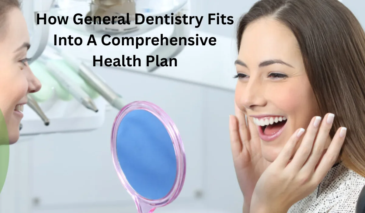 How General Dentistry Fits Into A Comprehensive Health Plan